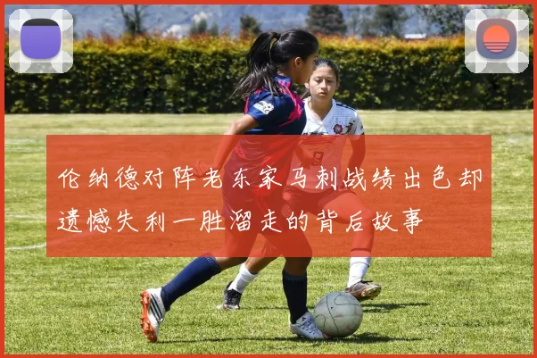伦纳德对阵老东家马刺战绩出色却遗憾失利一胜溜走的背后故事