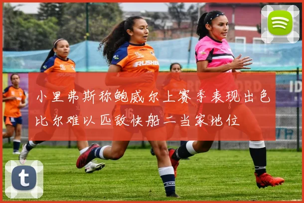 小里弗斯称鲍威尔上赛季表现出色比尔难以匹敌快船二当家地位