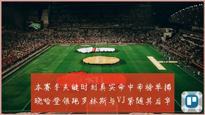 本赛季关键时刻真实命中率榜单揭晓哈登领跑罗林斯与VJ紧随其后华子位列第四