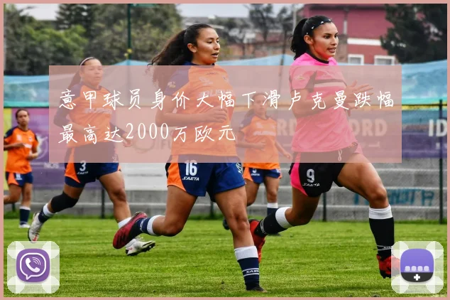 意甲球员身价大幅下滑卢克曼跌幅最高达2000万欧元