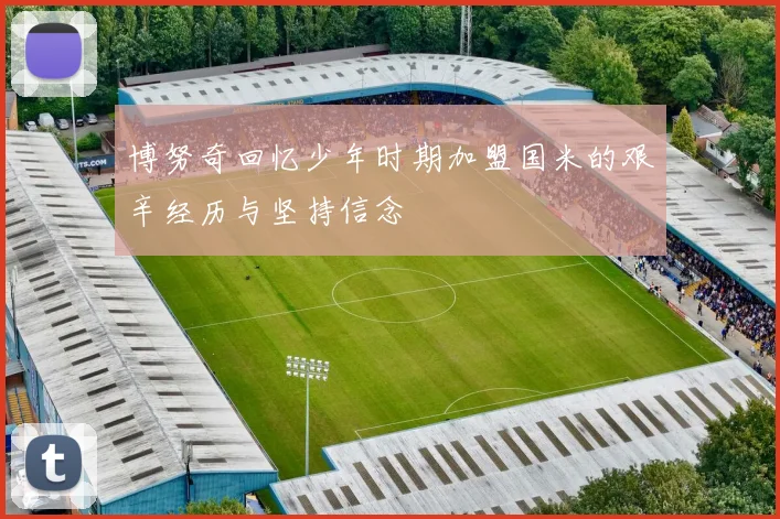 博努奇回忆少年时期加盟国米的艰辛经历与坚持信念