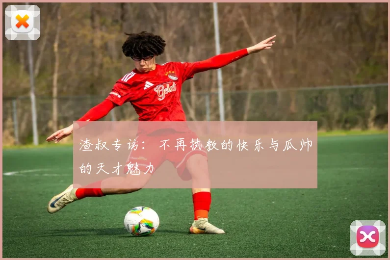 渣叔专访：不再执教的快乐与瓜帅的天才魅力