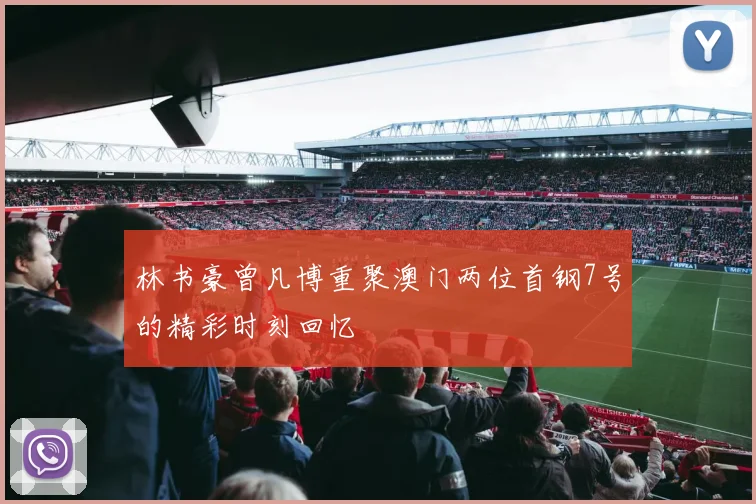 林书豪曾凡博重聚澳门两位首钢7号的精彩时刻回忆