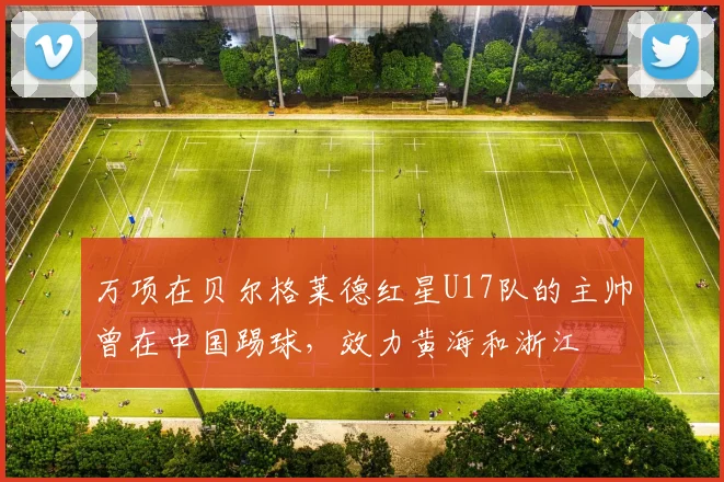 万项在贝尔格莱德红星U17队的主帅曾在中国踢球，效力黄海和浙江
