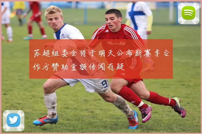 苏超组委会将于明天公布新赛季合作方赞助金额传闻存疑