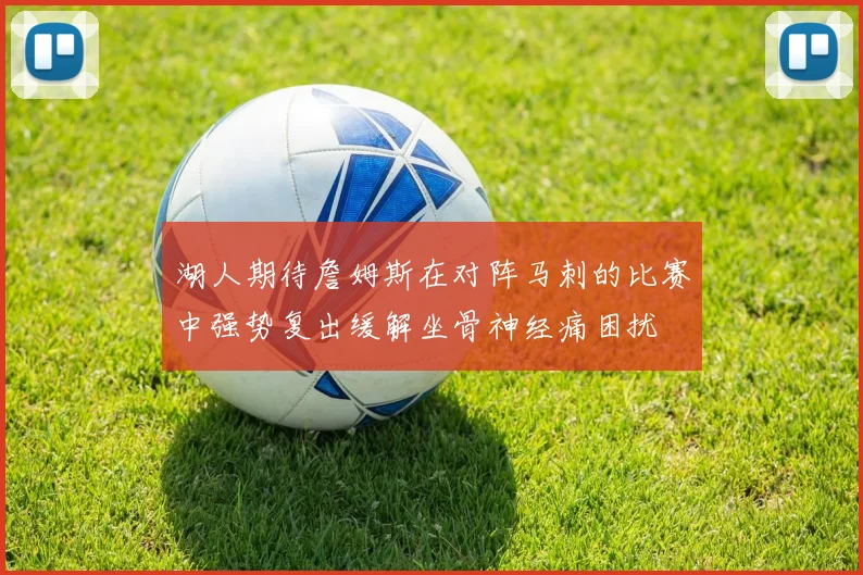 湖人期待詹姆斯在对阵马刺的比赛中强势复出缓解坐骨神经痛困扰