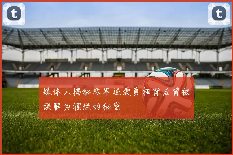 媒体人揭秘绿军逆袭真相背后曾被误解为摆烂的秘密